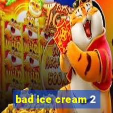 bad ice cream 2